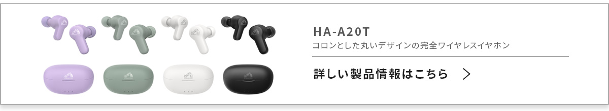 HA-A20T コロンとした丸いデザインの完全ワイヤレスイヤホン【詳しい情報はこちら >】
