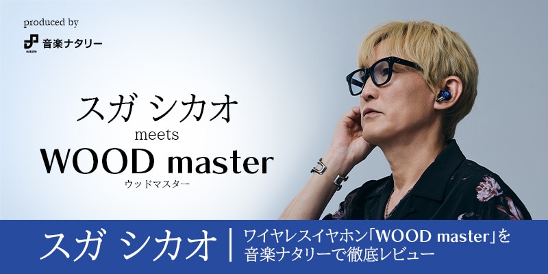 produced by 音楽ナタリー　スガ シカオ meets WOOD master ウッドマスター　スガ シカオ　ワイヤレスイヤホン「WOOD master」を音楽ナタリーで徹底レビュー