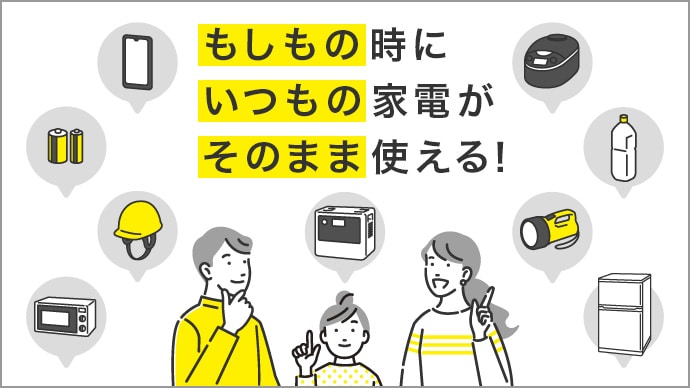もしもの時にいつもの家電がそのまま使える！