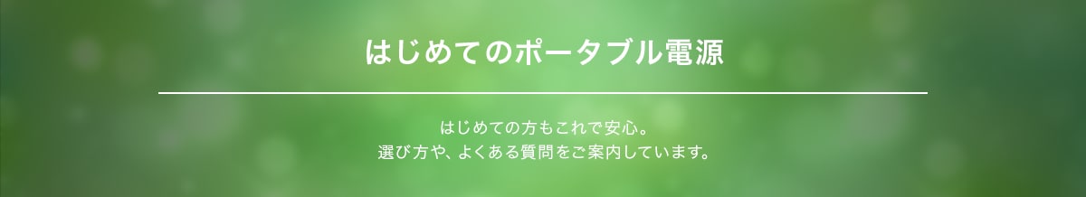 はじめてのポータブル電源 はじめての方もこれで安心。選び方や、よくある質問をご案内しています。