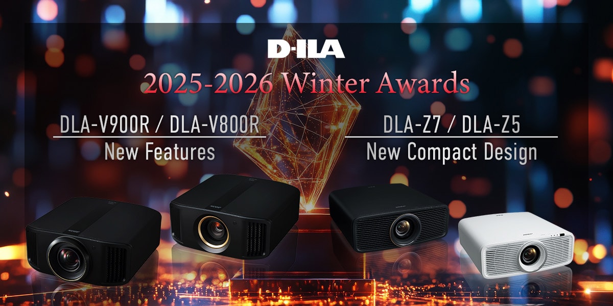 D-ILA 2025-2026 Winter Awards DLA-V900R / DLA-V800R New Features DLA-Z7 / DLA-Z5 New Compact Design