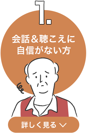 1．会話＆聴こえに自信がない方 詳しく見る