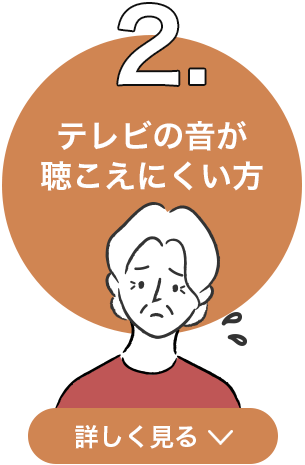 2．テレビの音が聴こえにくい方 詳しく見る