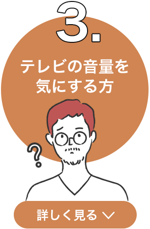 3．テレビの音量を気にする方 詳しく見る