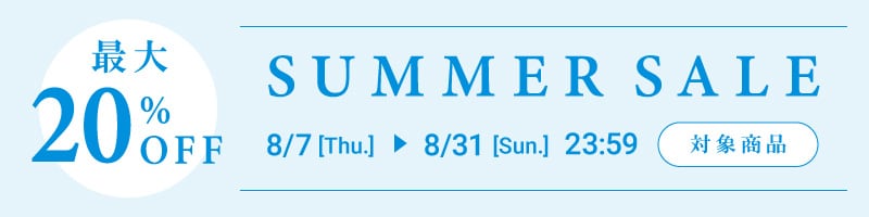 最大20％OFF SUMMER SALE 8/7 [Thu.] ▶ 8/31 [Sun.] 23:59 対象商品