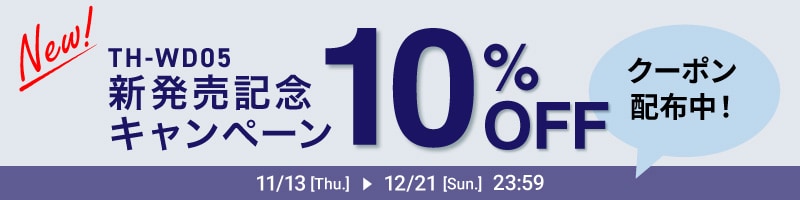 New!　TH-WD05　新発売記念キャンペーン　10％OFF　クーポン配布中！　11/13［Thu.］▶12/21［Sun.］23:59