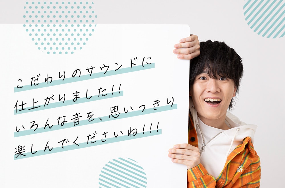 こだわりのサウンドに仕上がりました！！ いろんな音を、思いっきり楽しんでくださいね！！！