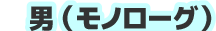 男（モノローグ）