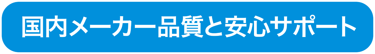 国内メーカー品質と安心サポート