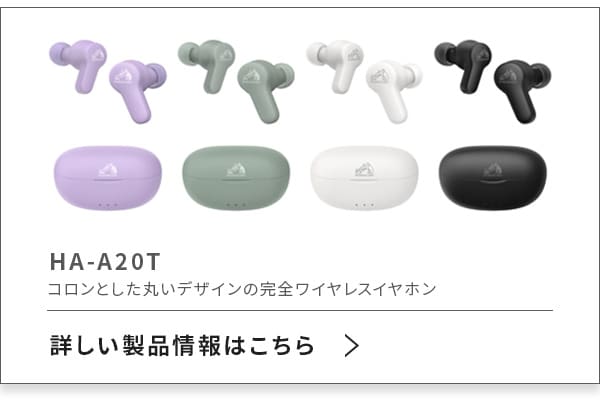 HA-A20T コロンとした丸いデザインの完全ワイヤレスイヤホン【詳しい情報はこちら >】