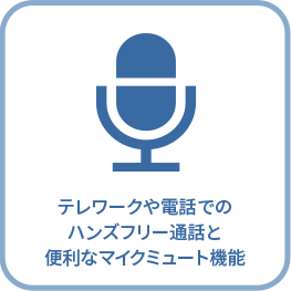 テレワークや電話での ハンズフリー通話と 便利なマイクミュート機能