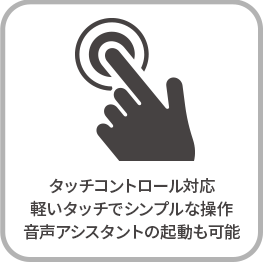 タッチコントロール対応 軽いタッチでシンプルな操作 音声アシスタントの起動も可能