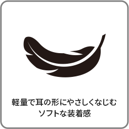 軽量で耳の形にやさしくなじむ ソフトな装着感