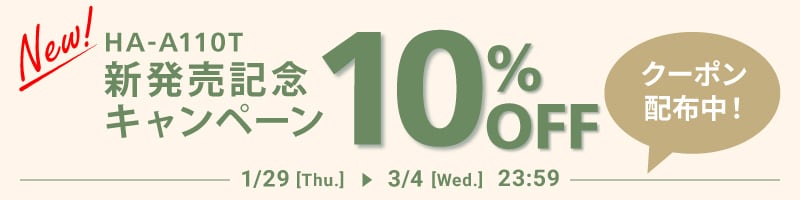 New! HA-A110T 新発売記念 キャンペーン 10％ OFF クーポン配布中！ 1/29[Thu.]▶3/4[Wed.] 23:59