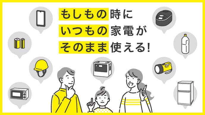 もしもの時にいつもの家電がそのまま使える！