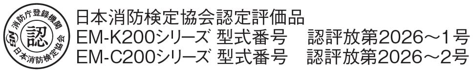 日本消防検定協会認定評価品 EM-K200シリーズ 型式番号　認評放第2026～1号 EM-C200シリーズ 型式番号　認評放第2026～2号