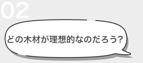 02 どの木材が理想的なのだろう？