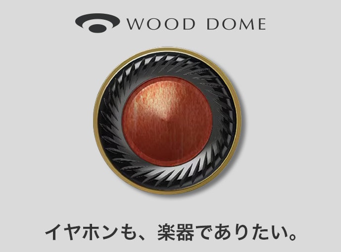 WOOD DOME イヤホンも、楽器でありたい。