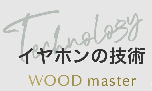 イヤホンの技術 WOOD master